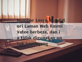 Nombor Lesen Regulatori Laman Web Rasmi Vatee berbeza, dan ia tidak digunakan untuk berdagang