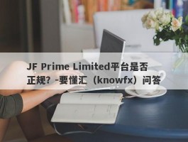 JF Prime Limited平台是否正规？-要懂汇（knowfx）问答
