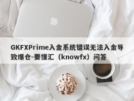 GKFXPrime入金系统错误无法入金导致爆仓-要懂汇（knowfx）问答