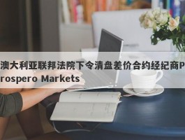 澳大利亚联邦法院下令清盘差价合约经纪商Prospero Markets