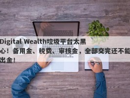 Digital Wealth垃圾平台太黑心！备用金、税费、审核金，全部交完还不能出金！