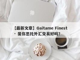 【最新文章】Gaitame Finest · 斐你思托外汇交易好吗？
