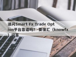 请问Smart Fx Trade Option平台靠谱吗？-要懂汇（knowfx）问答