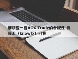 麻烦查一查AOX Trade的合规性-要懂汇（knowfx）问答