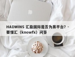 HADWINS 汇盈国际是否为黑平台？-要懂汇（knowfx）问答
