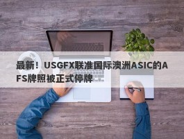 最新！USGFX联准国际澳洲ASIC的AFS牌照被正式停牌
