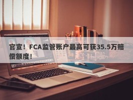 官宣！FCA监管账户最高可获35.5万赔偿额度！
