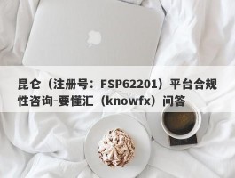 昆仑（注册号：FSP62201）平台合规性咨询-要懂汇（knowfx）问答
