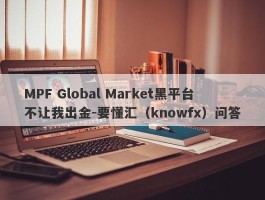 MPF Global Market黑平台不让我出金-要懂汇（knowfx）问答