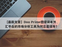 【最新文章】Doo Prime德璞资本外汇平台的市场分析工具为何总是误导？