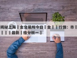 揭秘上海黃金交易所今日黃金實時行情：市場動態與最新價格分析一覽