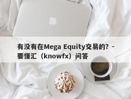 有没有在Mega Equity交易的？-要懂汇（knowfx）问答