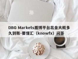 DBG Markets盾博平台出金大概多久到账-要懂汇（knowfx）问答