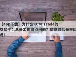 【app下载】为什么KCM Trade的交易平台总是出现滑点问题？信息滞后是主因吗？