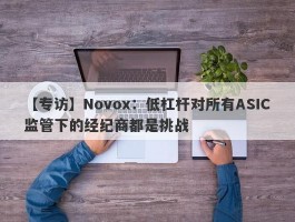 【专访】Novox：低杠杆对所有ASIC监管下的经纪商都是挑战