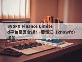 SVSFX Finance Limited平台是否合规？-要懂汇（knowfx）问答