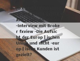 [IFX DUBAI EXKLUSIVE ECHTE ECHTE ECHTE WAHL] Face -to -Face -Interview mit Broker fxview -Die Aufsicht der Europäischen Union und nicht -europäische Kunden ist gezielt?