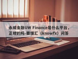 永威金融UW Finance是什么平台，正规的吗-要懂汇（knowfx）问答