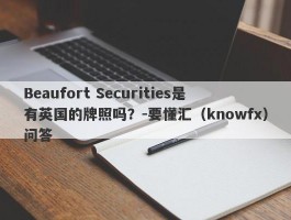 Beaufort Securities是有英国的牌照吗？-要懂汇（knowfx）问答