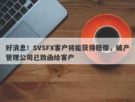 好消息！SVSFX客户将能获得赔偿，破产管理公司已致函给客户