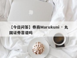 【今日问答】券商Marukuni · 丸国证券靠谱吗
