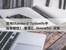 咨询Standard Optionfx平台合规性？-要懂汇（knowfx）问答