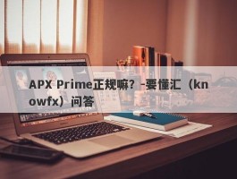 APX Prime正规嘛？-要懂汇（knowfx）问答