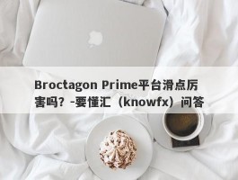 Broctagon Prime平台滑点厉害吗？-要懂汇（knowfx）问答