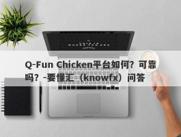 Q-Fun Chicken平台如何？可靠吗？-要懂汇（knowfx）问答
