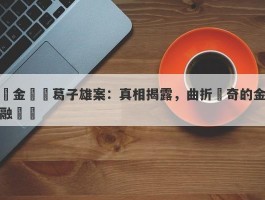 黃金資訊葛子雄案：真相揭露，曲折離奇的金融醜聞