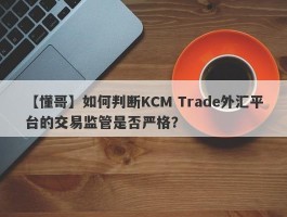 【懂哥】如何判断KCM Trade外汇平台的交易监管是否严格？
