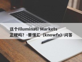 这个Illuminati Markets正规吗？-要懂汇（knowfx）问答
