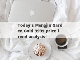 Today's Mengjin Garden Gold 9999 price trend analysis