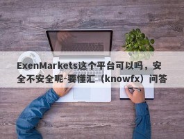 ExenMarkets这个平台可以吗，安全不安全呢-要懂汇（knowfx）问答