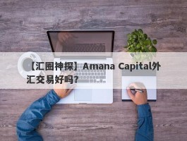【汇圈神探】Amana Capital外汇交易好吗？
