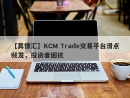 【真懂汇】KCM Trade交易平台滑点频发，投资者困扰