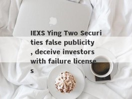 IEXS Ying Two Securities false publicity, deceive investors with failure licenses