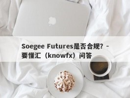 Soegee Futures是否合规？-要懂汇（knowfx）问答