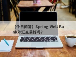 【今日问答】Spring Well Bank外汇交易好吗？
