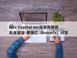 Mez Capital Inc交易有哪些出金渠道-要懂汇（knowfx）问答