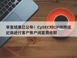 审查结果已公布！CySEC对CIF持牌经纪商进行客户账户闲置费收取