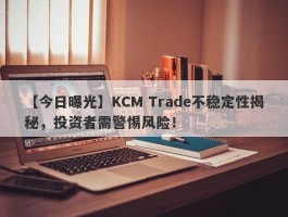 【今日曝光】KCM Trade不稳定性揭秘，投资者需警惕风险！