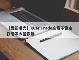 【最新曝光】KCM Trade交易不稳定性引发大量投诉