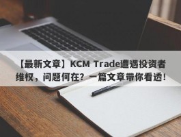 【最新文章】KCM Trade遭遇投资者维权，问题何在？一篇文章带你看透！