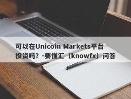 可以在Unicoin Markets平台投资吗？-要懂汇（knowfx）问答