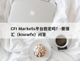 CFI Markets平台稳定吗？-要懂汇（knowfx）问答