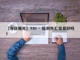 【今日曝光】TRI · 拓利外汇交易好吗？
