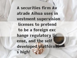 A securities firm Avatrade Aihua uses investment supervision licenses to pretend to be a foreign exchange regulatory license, and the self -developed platform is high!