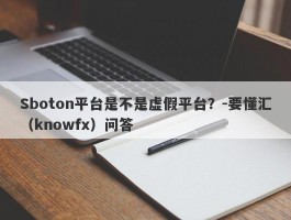 Sboton平台是不是虚假平台？-要懂汇（knowfx）问答