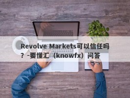 Revolve Markets可以信任吗？-要懂汇（knowfx）问答